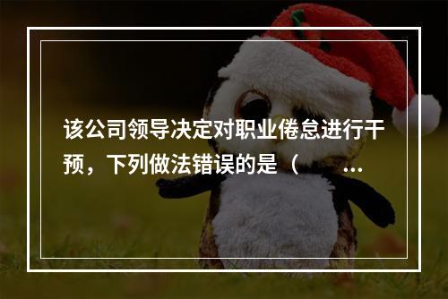 该公司领导决定对职业倦怠进行干预，下列做法错误的是（　　）。