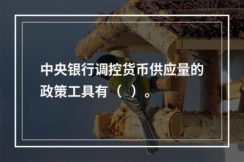 中央银行调控货币供应量的政策工具有（   ）。