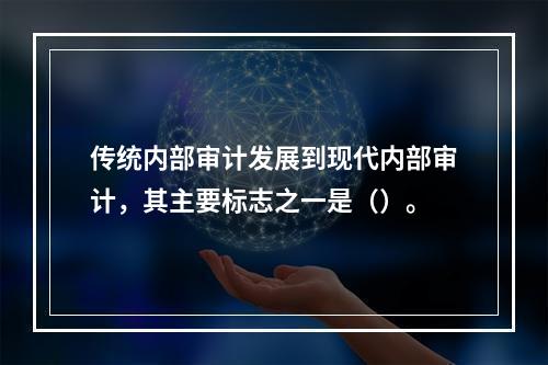 传统内部审计发展到现代内部审计，其主要标志之一是（）。