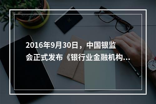 2016年9月30日，中国银监会正式发布《银行业金融机构全面