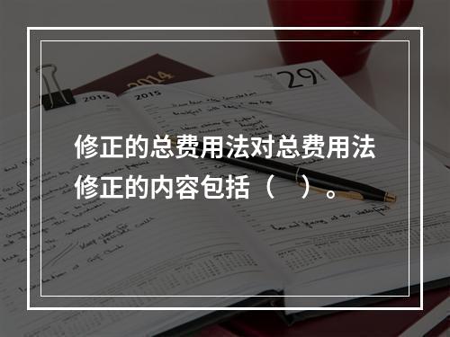 修正的总费用法对总费用法修正的内容包括（　）。