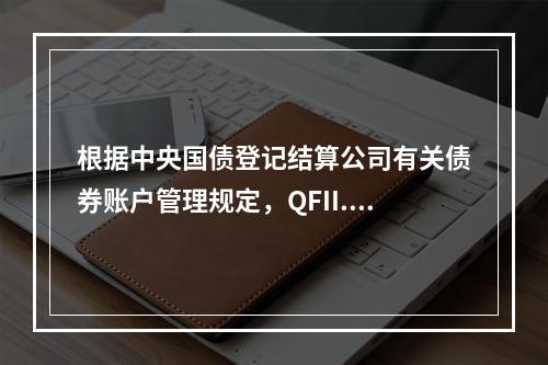 根据中央国债登记结算公司有关债券账户管理规定，QFII.RQ