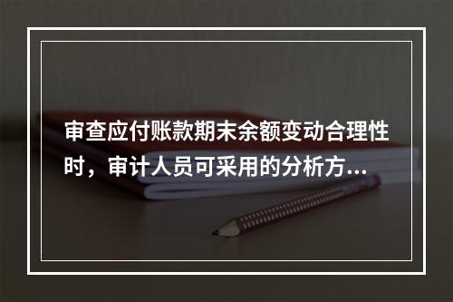 审查应付账款期末余额变动合理性时，审计人员可采用的分析方法：