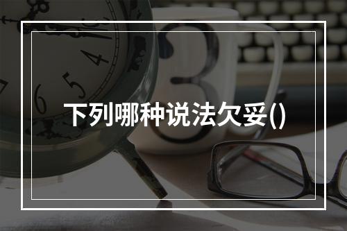 下列哪种说法欠妥()