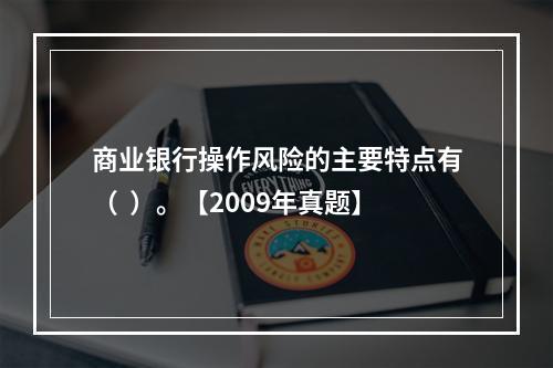 商业银行操作风险的主要特点有（  ）。【2009年真题】