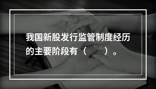 我国新股发行监管制度经历的主要阶段有（　　）。