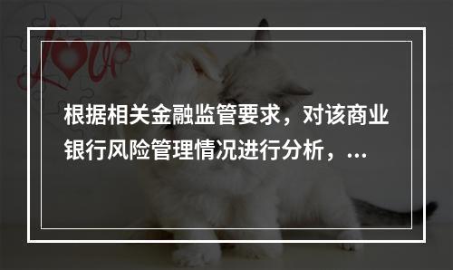 根据相关金融监管要求，对该商业银行风险管理情况进行分析，下列