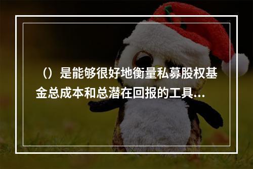 （）是能够很好地衡量私募股权基金总成本和总潜在回报的工具。