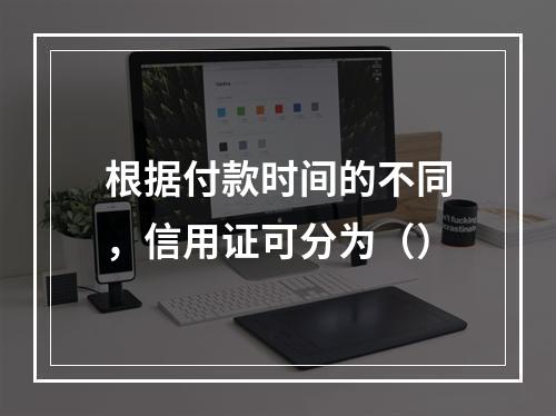 根据付款时间的不同，信用证可分为（）