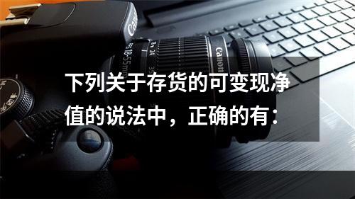 下列关于存货的可变现净值的说法中，正确的有：