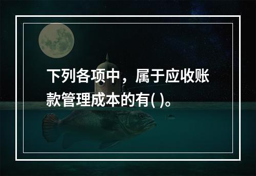 下列各项中，属于应收账款管理成本的有( )。