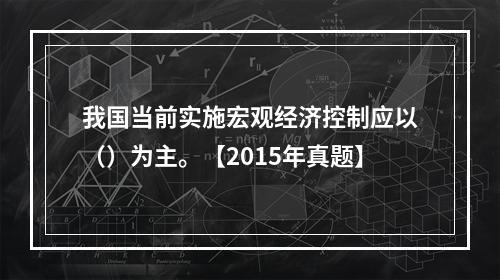 我国当前实施宏观经济控制应以（）为主。【2015年真题】