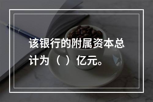 该银行的附属资本总计为（  ）亿元。