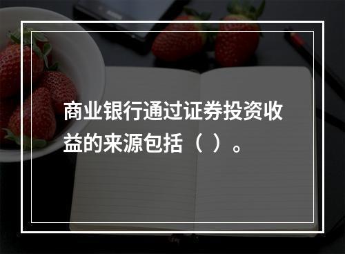 商业银行通过证券投资收益的来源包括（  ）。