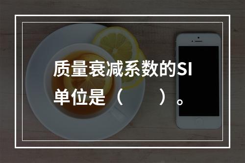 质量衰减系数的SI单位是（　　）。