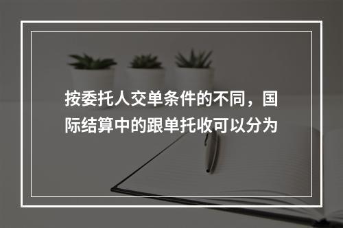 按委托人交单条件的不同，国际结算中的跟单托收可以分为