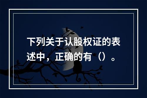 下列关于认股权证的表述中，正确的有（）。