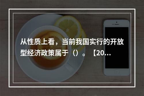 从性质上看，当前我国实行的开放型经济政策属于（）。【2015