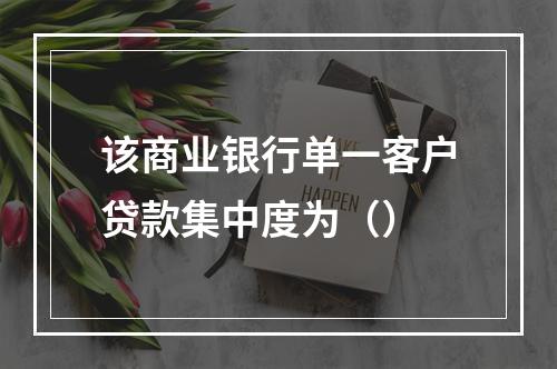 该商业银行单一客户贷款集中度为（）