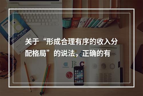 关于“形成合理有序的收入分配格局”的说法，正确的有