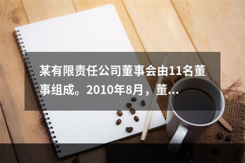 某有限责任公司董事会由11名董事组成。2010年8月，董事长