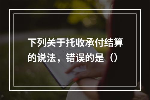 下列关于托收承付结算的说法，错误的是（）