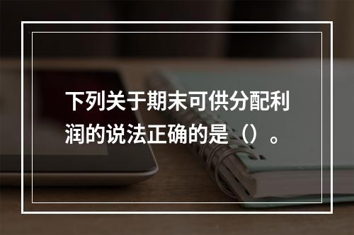 下列关于期末可供分配利润的说法正确的是（）。