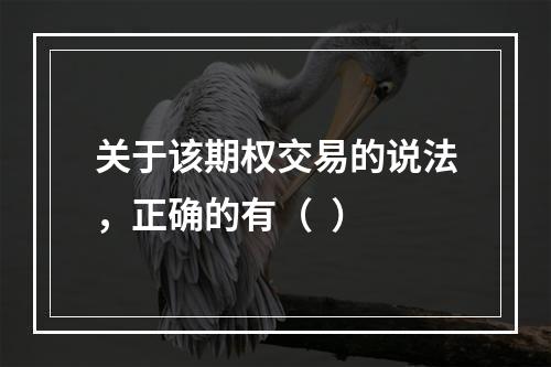 关于该期权交易的说法，正确的有（  ）