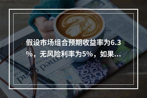 假设市场组合预期收益率为6.3%，无风险利率为5%，如果该股