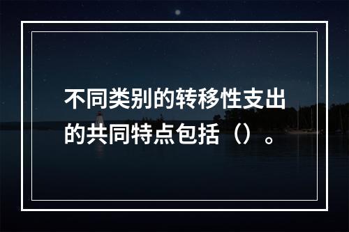 不同类别的转移性支出的共同特点包括（）。