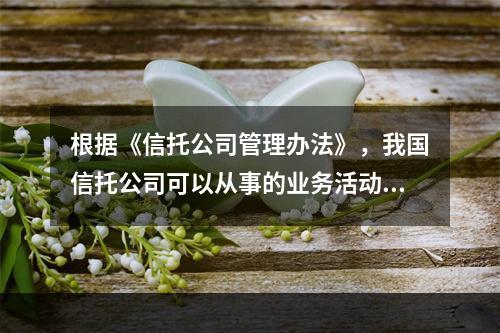 根据《信托公司管理办法》，我国信托公司可以从事的业务活动有（