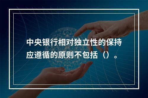 中央银行相对独立性的保持应遵循的原则不包括（）。