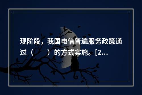 现阶段，我国电信普遍服务政策通过（　　）的方式实施。[200