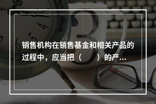 销售机构在销售基金和相关产品的过程中，应当把（　　）的产品卖