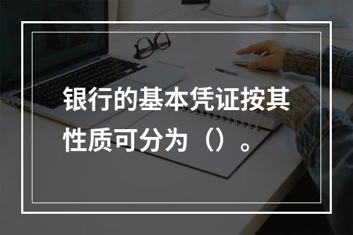 银行的基本凭证按其性质可分为（）。