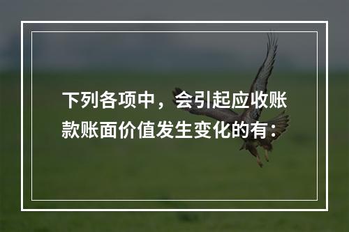 下列各项中，会引起应收账款账面价值发生变化的有：