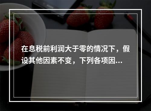 在息税前利润大于零的情况下，假设其他因素不变，下列各项因素中