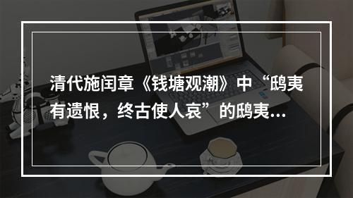 清代施闰章《钱塘观潮》中“鸱夷有遗恨，终古使人哀”的鸱夷，应