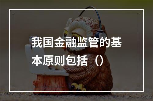 我国金融监管的基本原则包括（）