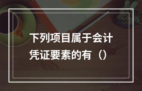 下列项目属于会计凭证要素的有（）