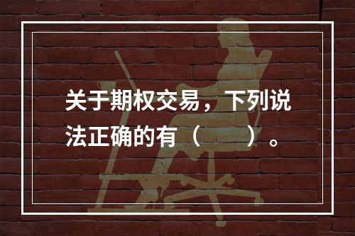 关于期权交易，下列说法正确的有（　　）。