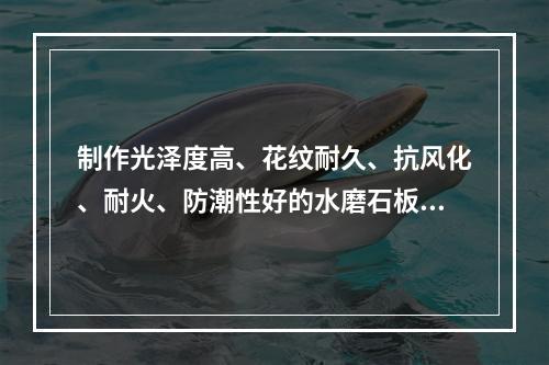 制作光泽度高、花纹耐久、抗风化、耐火、防潮性好的水磨石板材，