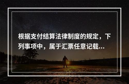 根据支付结算法律制度的规定，下列事项中，属于汇票任意记载事项