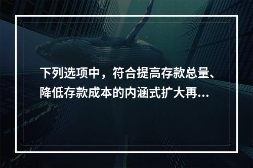 下列选项中，符合提高存款总量、降低存款成本的内涵式扩大再生产