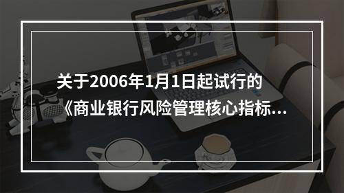 关于2006年1月1日起试行的《商业银行风险管理核心指标》的