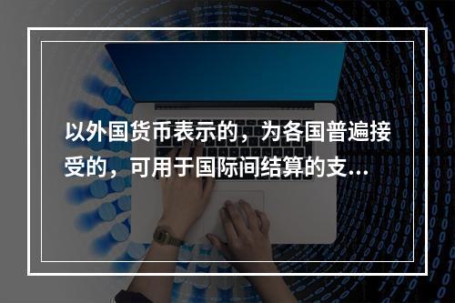 以外国货币表示的，为各国普遍接受的，可用于国际间结算的支付手