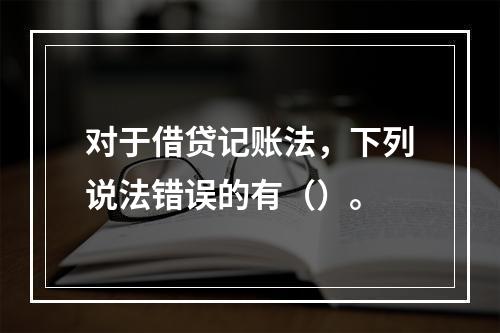 对于借贷记账法，下列说法错误的有（）。