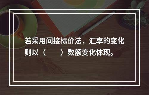 若采用间接标价法，汇率的变化则以（　　）数额变化体现。