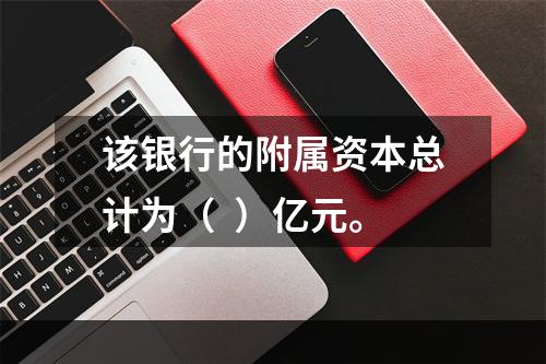 该银行的附属资本总计为（  ）亿元。