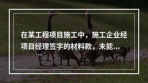 在某工程项目施工中，施工企业经项目经理签字的材料款，未能按时